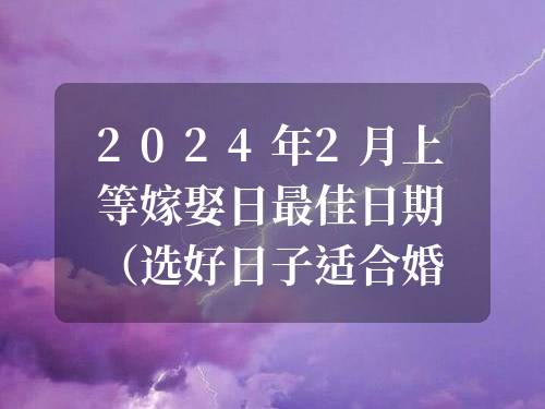 2024年2月上等嫁娶日最佳日期（選好日子適合婚嫁）