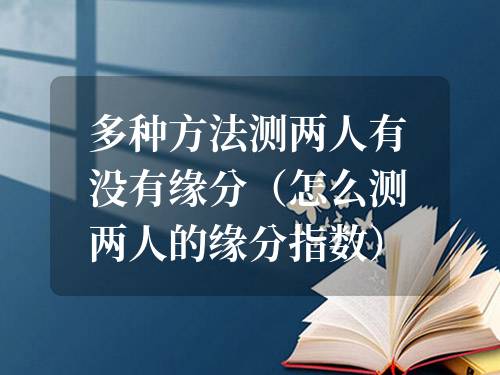 多種方法測兩人有沒有緣分（怎么測兩人的緣分指數）